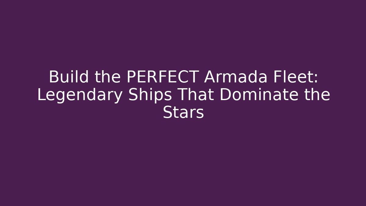 Build the PERFECT Armada Fleet: Legendary Ships That Dominate the Stars
