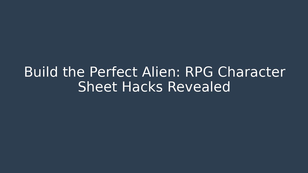 Build the Perfect Alien: RPG Character Sheet Hacks Revealed
