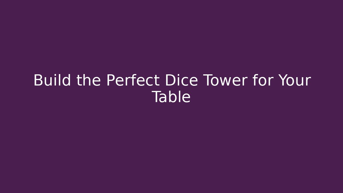 Build the Perfect Dice Tower for Your Table