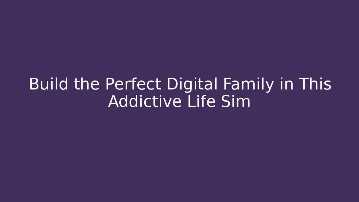 Build the Perfect Digital Family in This Addictive Life Sim