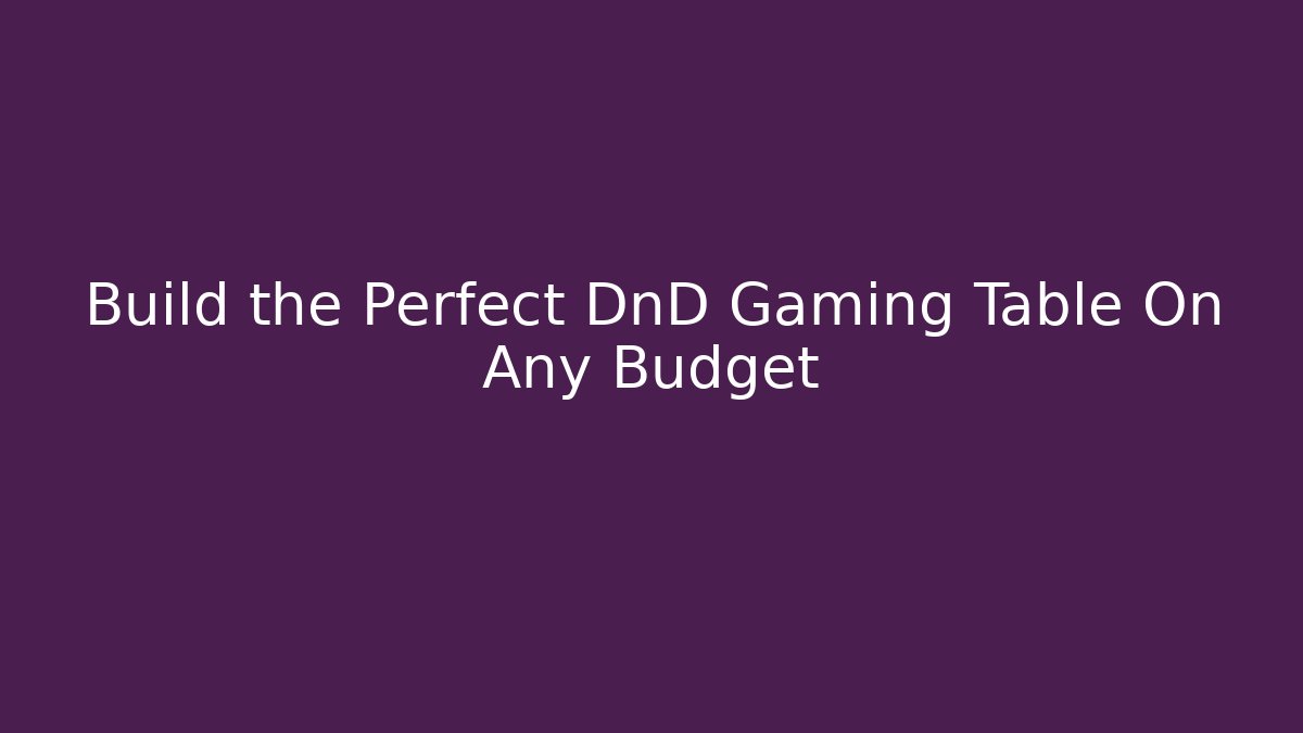 Build the Perfect DnD Gaming Table On Any Budget
