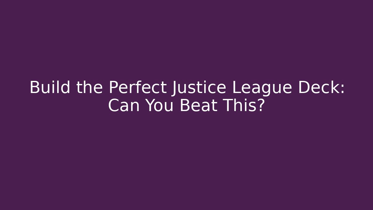 Build the Perfect Justice League Deck: Can You Beat This? - Critter Realm