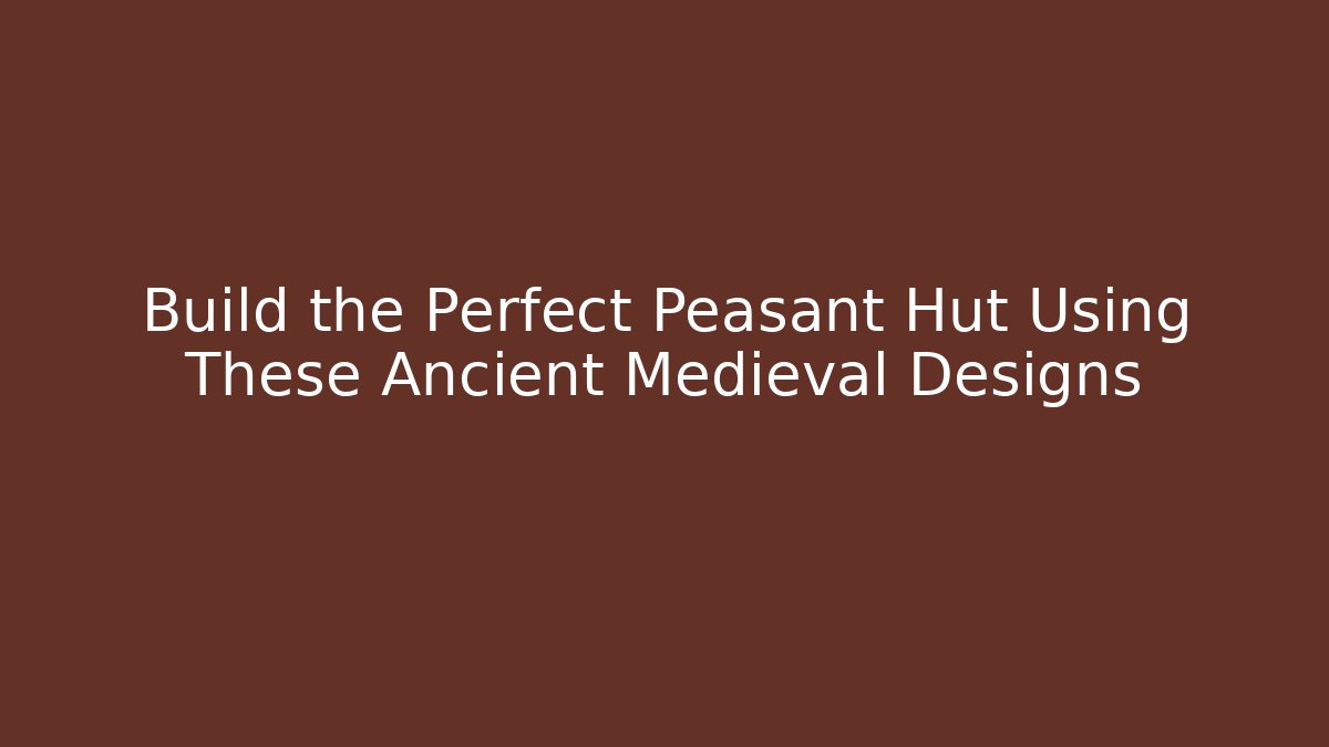 Build the Perfect Peasant Hut Using These Ancient Medieval Designs