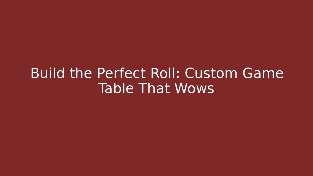 Build the Perfect Roll: Custom Game Table That Wows