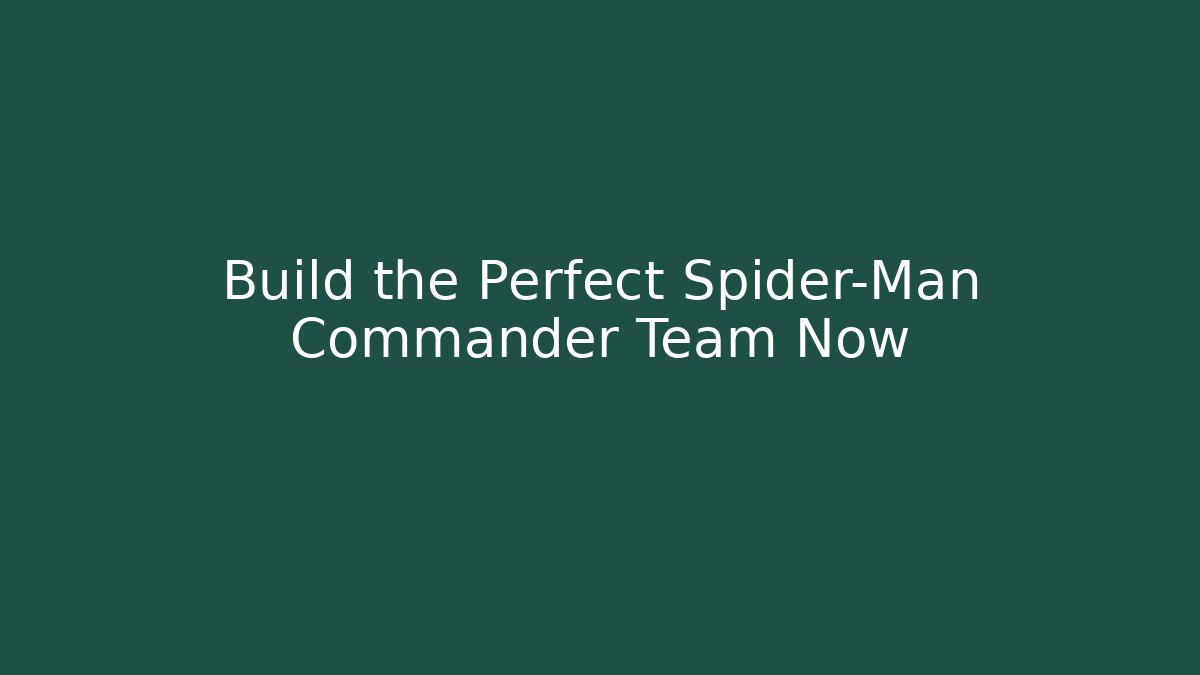 Build the Perfect Spider-Man Commander Team Now