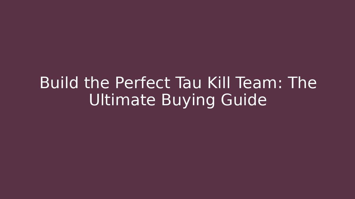 Build the Perfect Tau Kill Team: The Ultimate Buying Guide