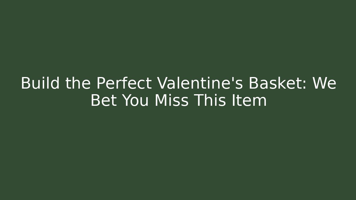 Build the Perfect Valentine's Basket: We Bet You Miss This Item