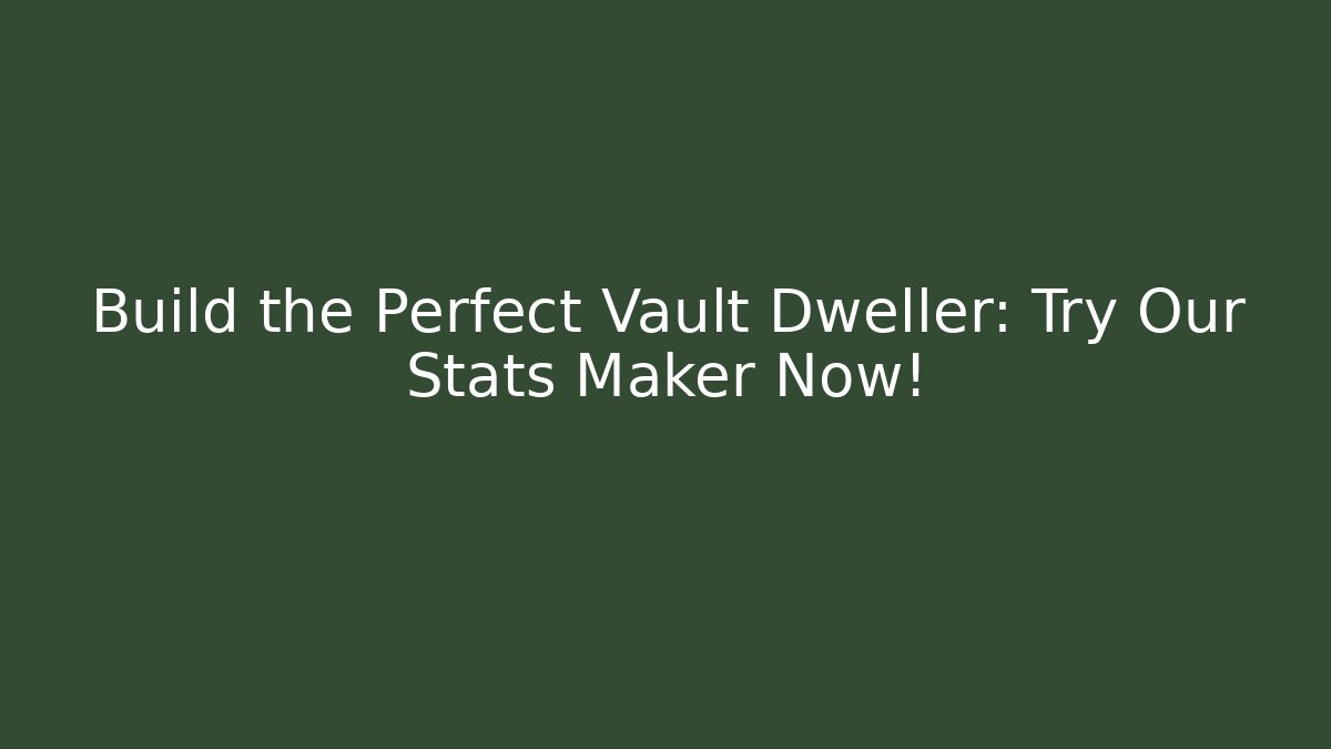 Build the Perfect Vault Dweller: Try Our Stats Maker Now!