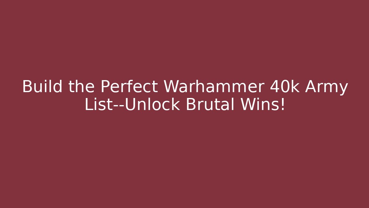 Build the Perfect Warhammer 40k Army List—Unlock Brutal Wins!