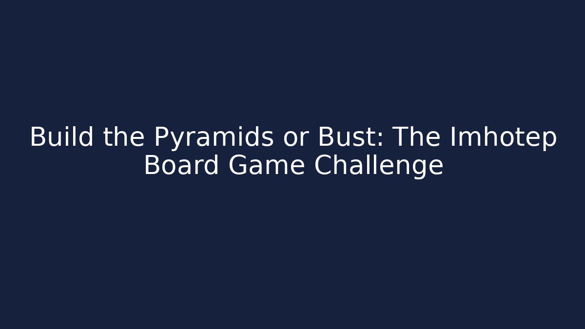 Build the Pyramids or Bust: The Imhotep Board Game Challenge