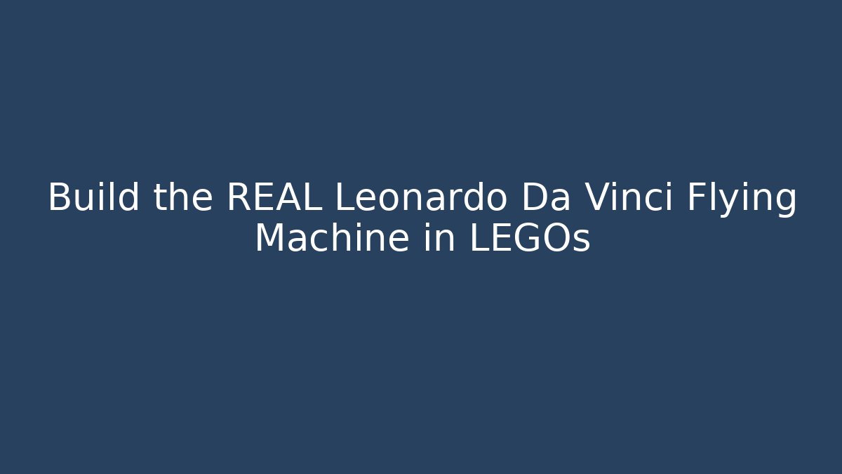 Build the REAL Leonardo Da Vinci Flying Machine in LEGOs
