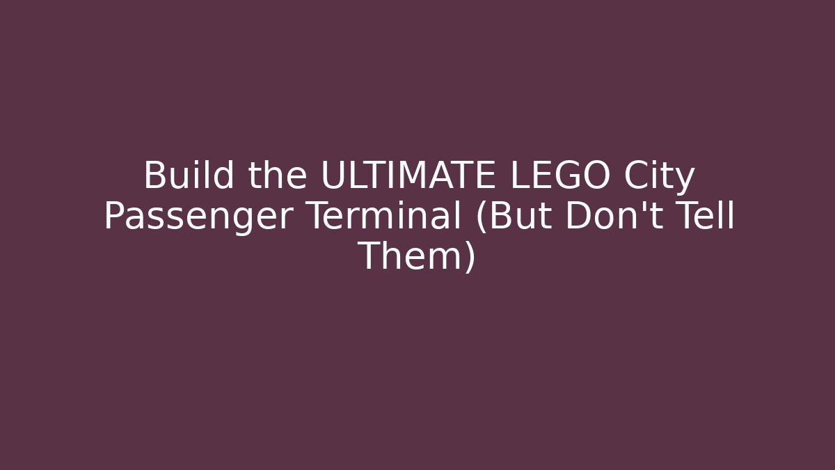 Build the ULTIMATE LEGO City Passenger Terminal (But Don't Tell Them)