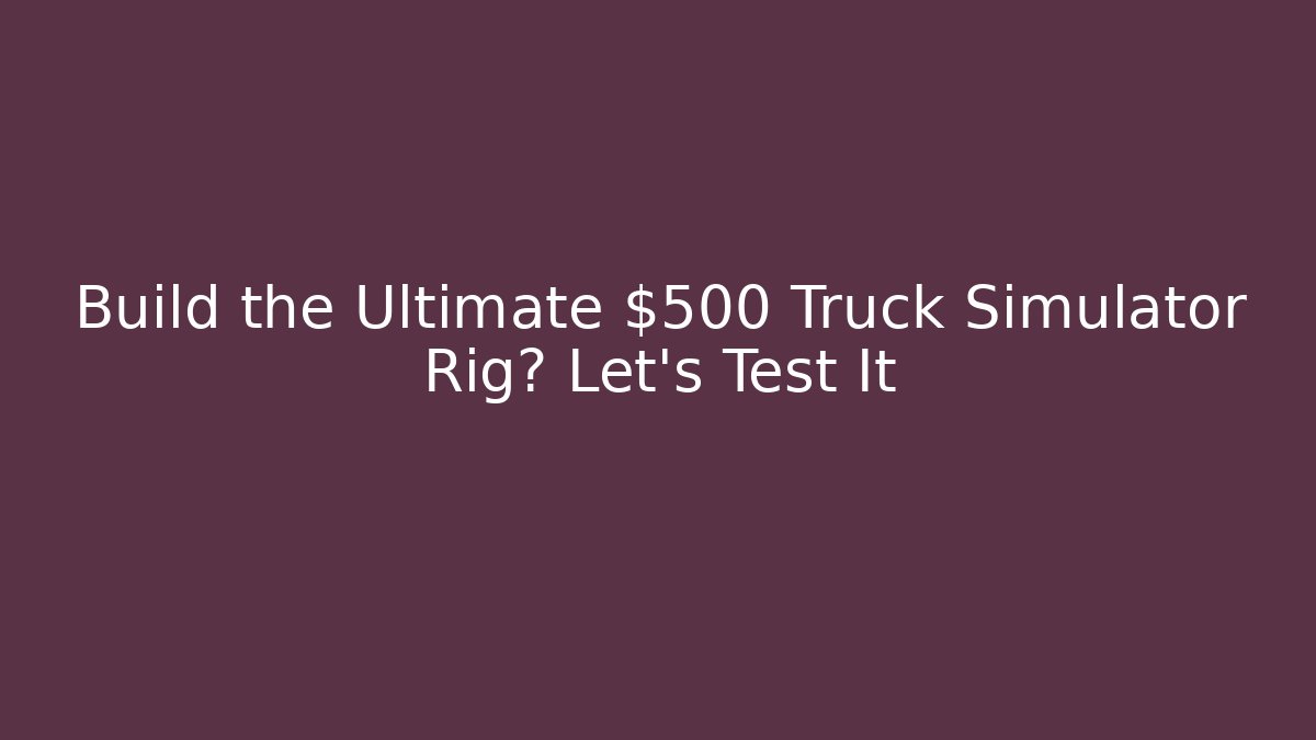 Build the Ultimate $500 Truck Simulator Rig? Let's Test It - Critter Realm