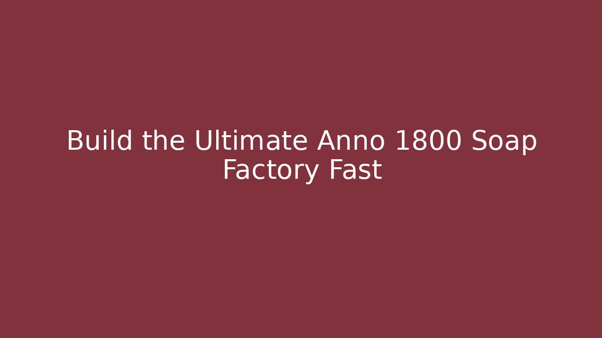 Build the Ultimate Anno 1800 Soap Factory Fast