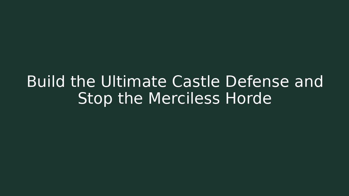Build the Ultimate Castle Defense and Stop the Merciless Horde