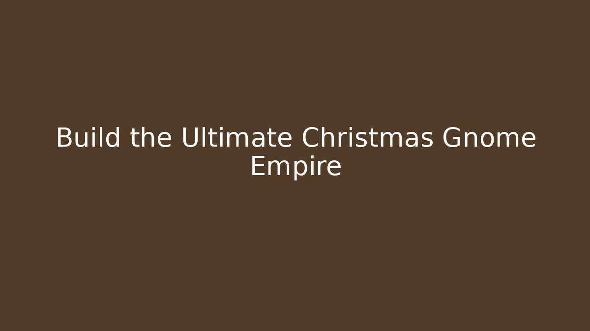 Build the Ultimate Christmas Gnome Empire