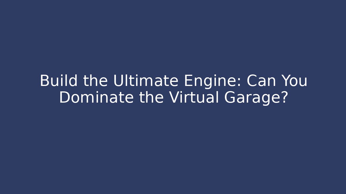 Build the Ultimate Engine: Can You Dominate the Virtual Garage?
