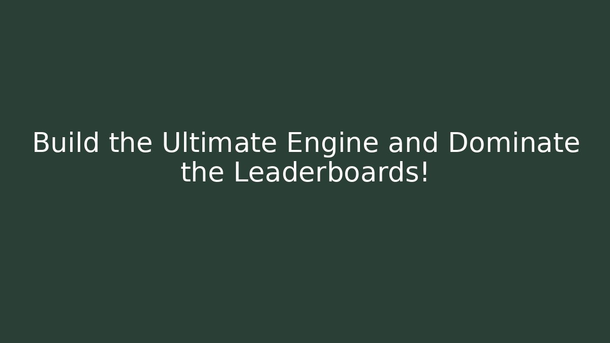Build the Ultimate Engine and Dominate the Leaderboards!