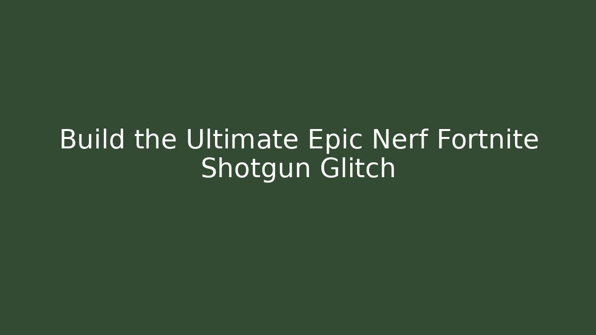 Build the Ultimate Epic Nerf Fortnite Shotgun Glitch