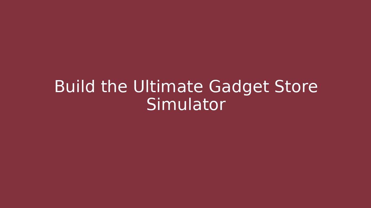 Build the Ultimate Gadget Store Simulator