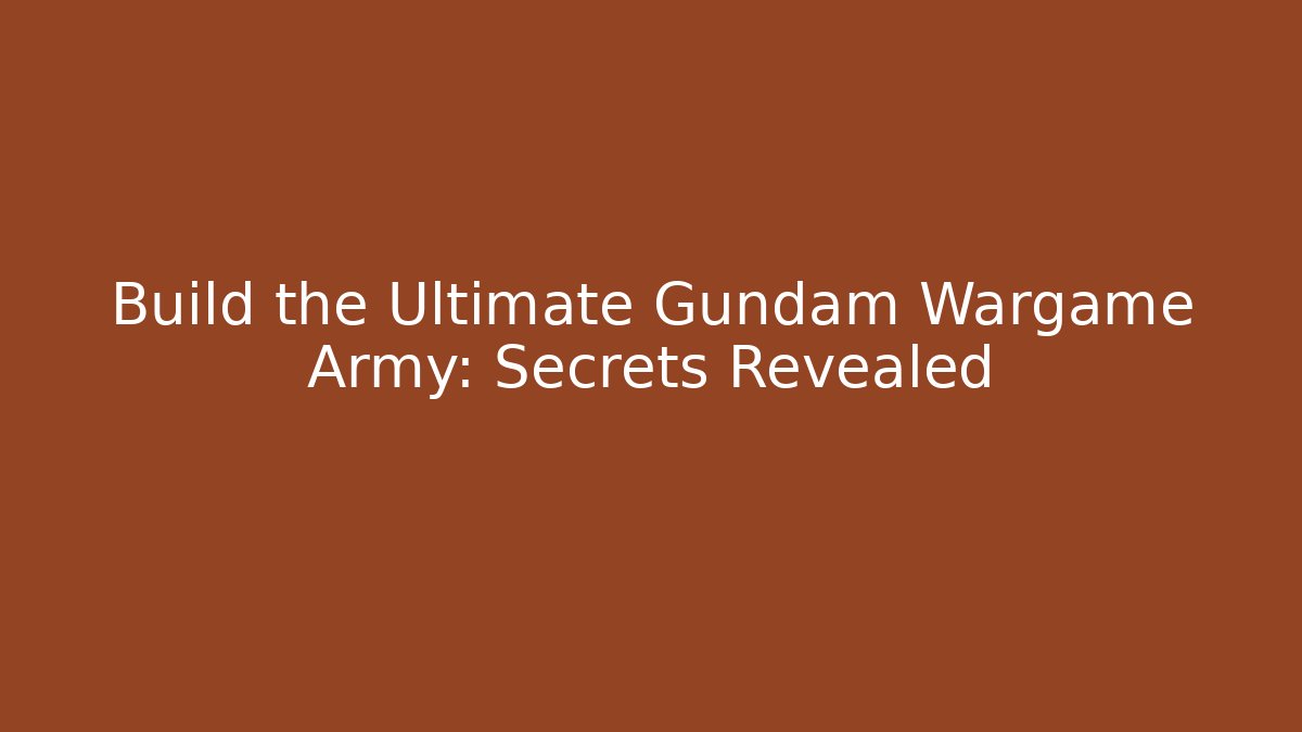 Build the Ultimate Gundam Wargame Army: Secrets Revealed