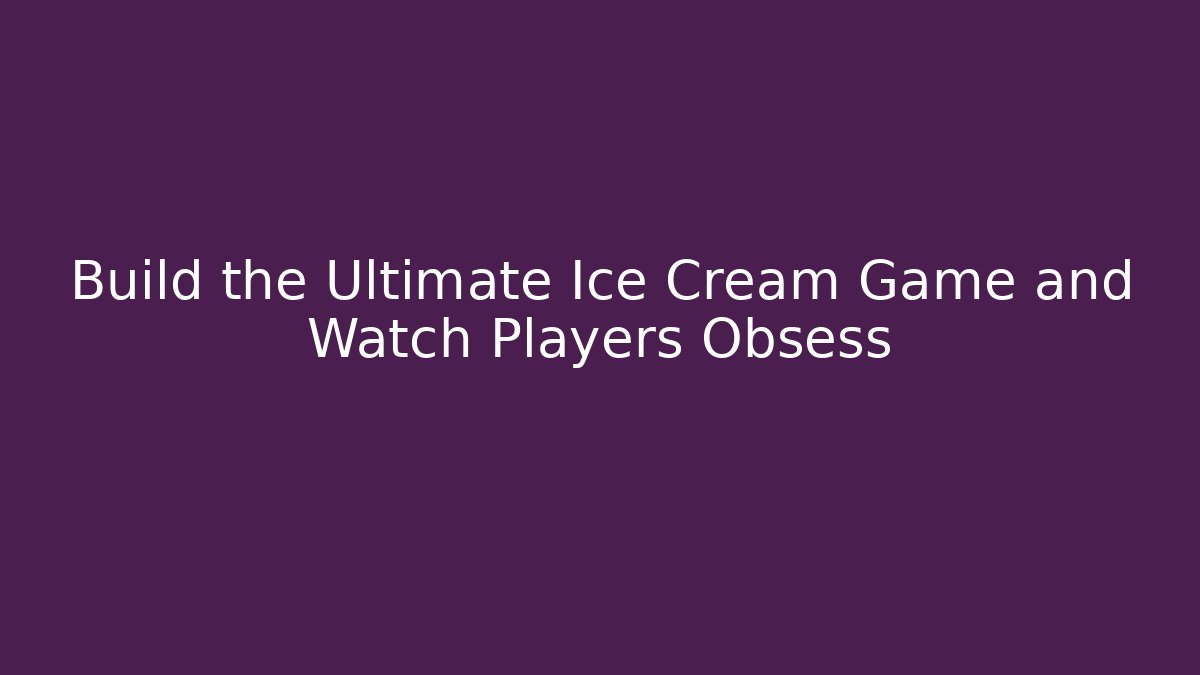 Build the Ultimate Ice Cream Game and Watch Players Obsess