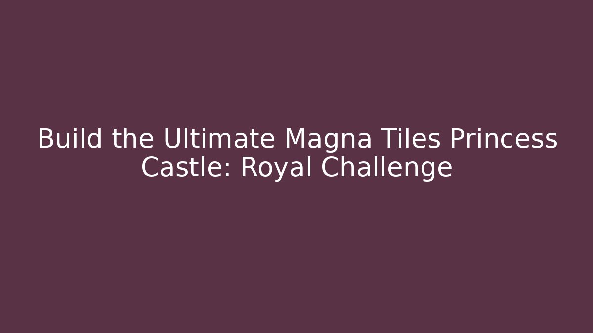Build the Ultimate Magna Tiles Princess Castle: Royal Challenge - Critter Realm