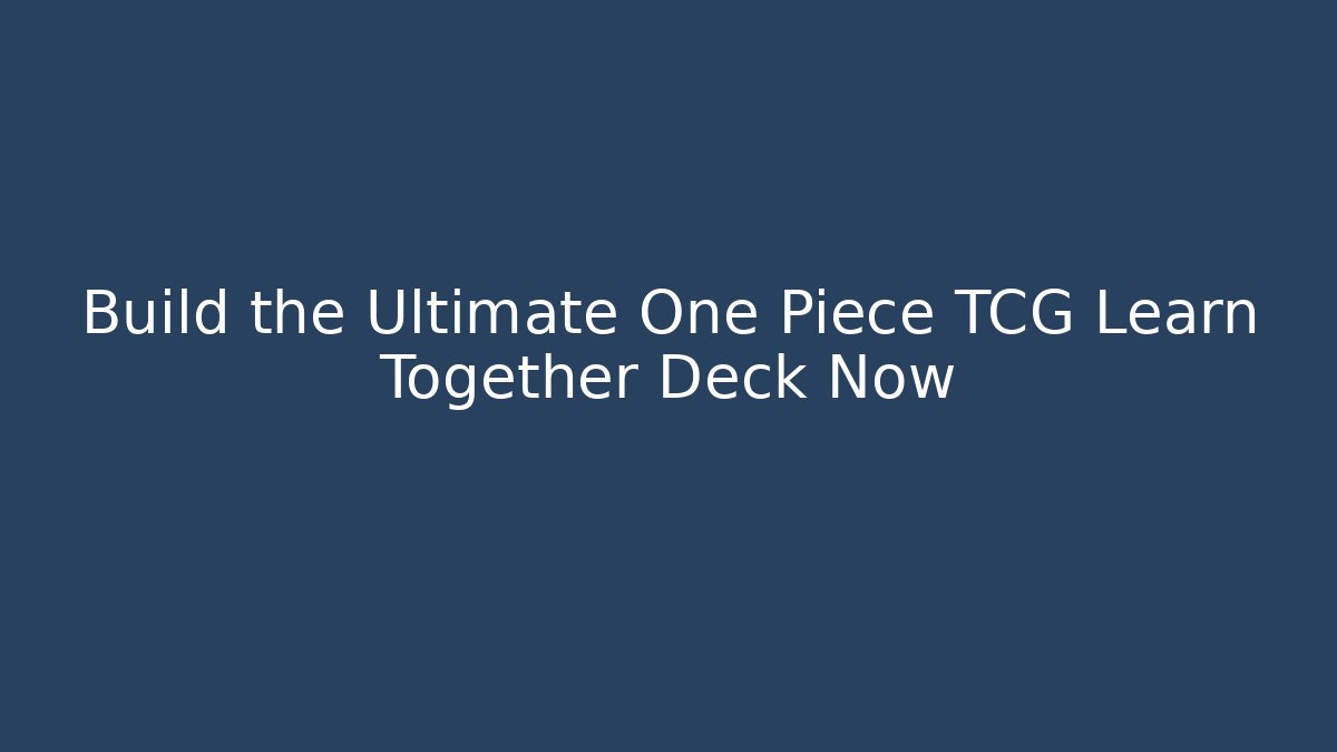 Build the Ultimate One Piece TCG Learn Together Deck Now