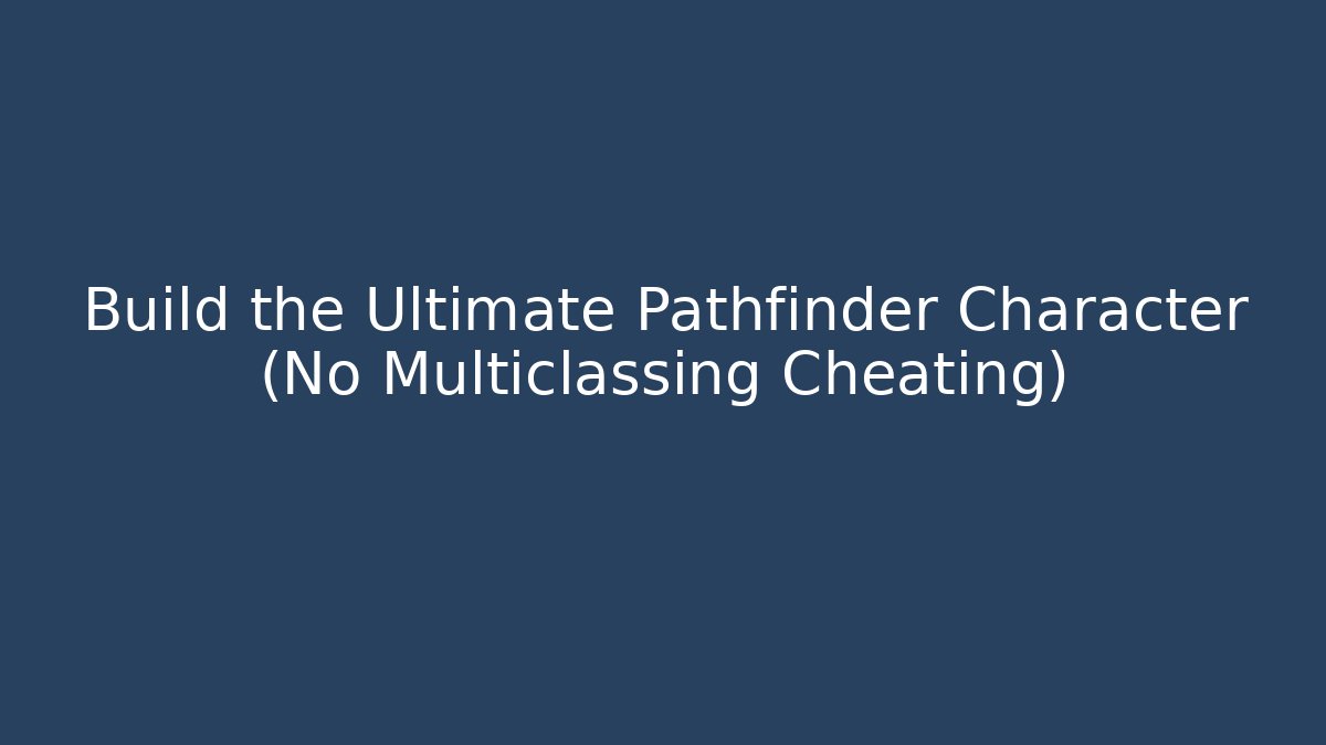 Build the Ultimate Pathfinder Character (No Multiclassing Cheating)