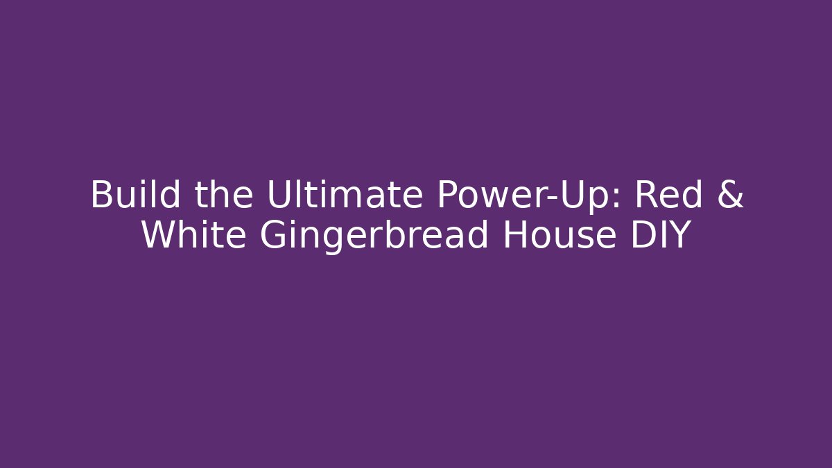 Build the Ultimate Power-Up: Red & White Gingerbread House DIY