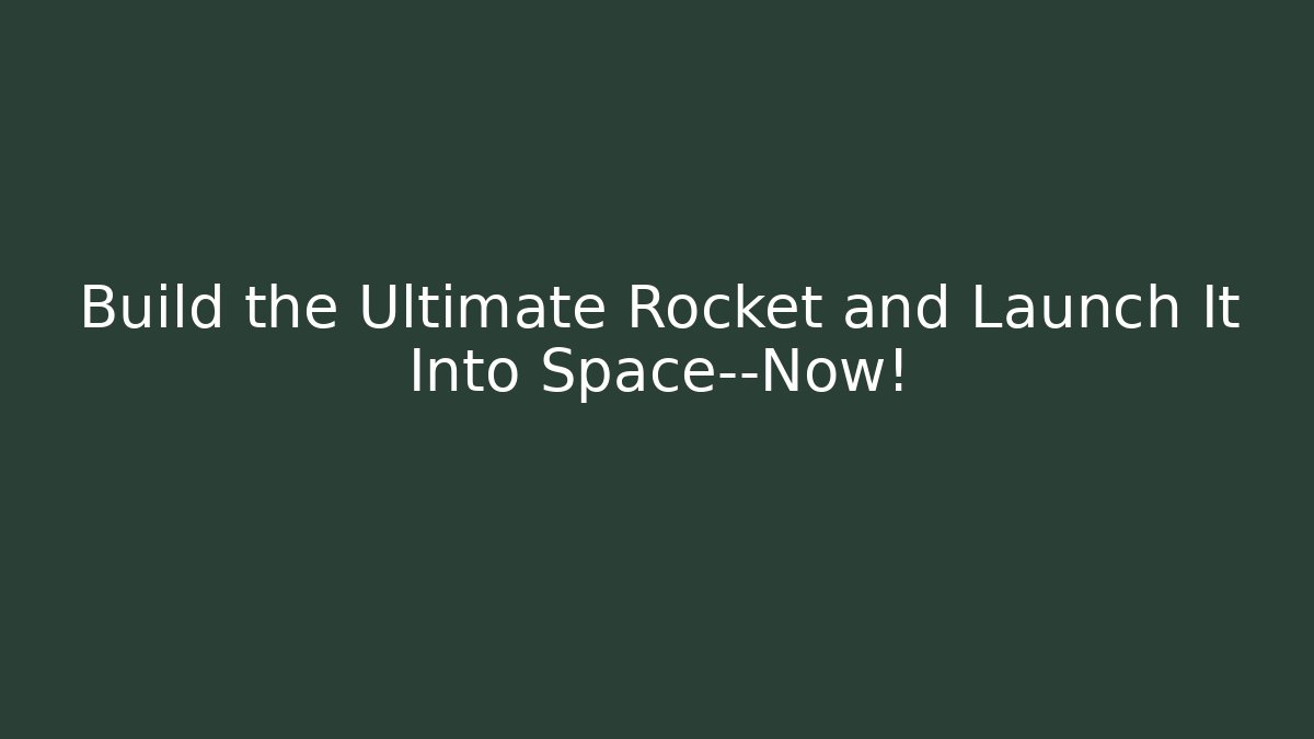 Build the Ultimate Rocket and Launch It Into Space—Now!