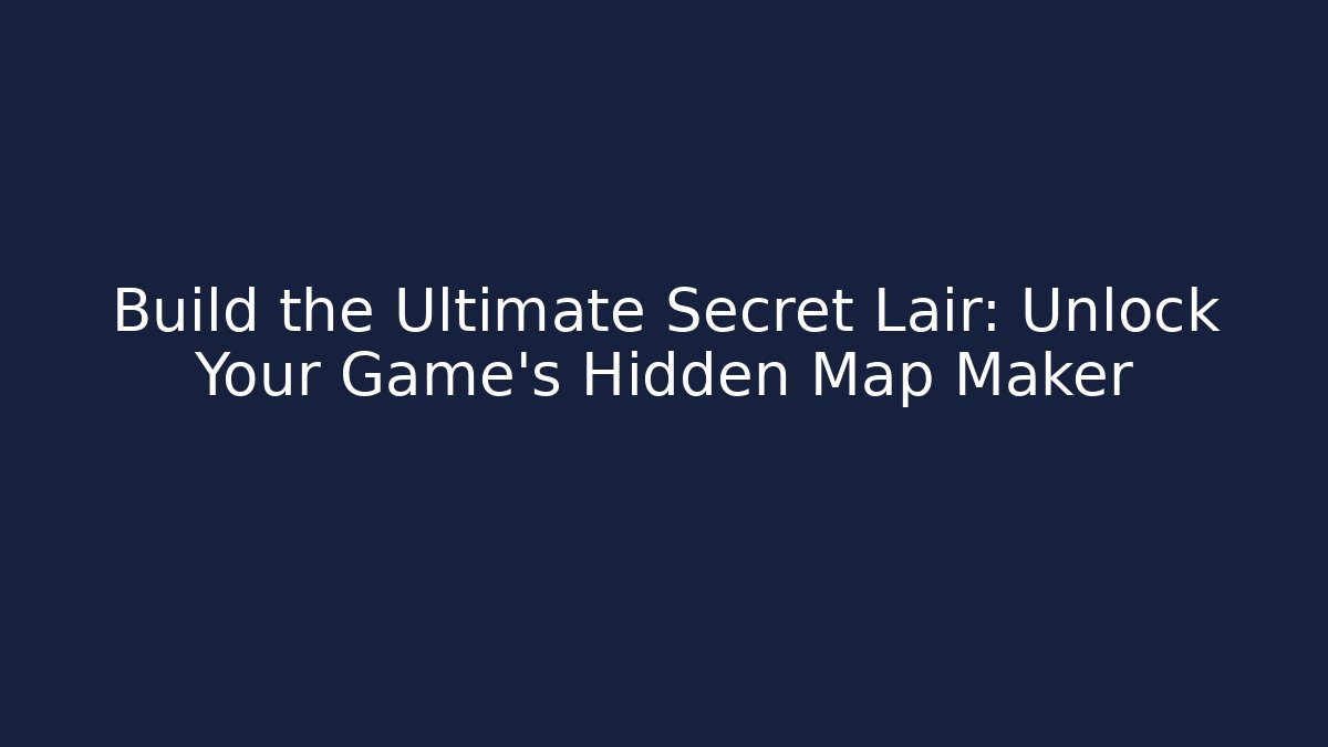 Build the Ultimate Secret Lair: Unlock Your Game's Hidden Map Maker