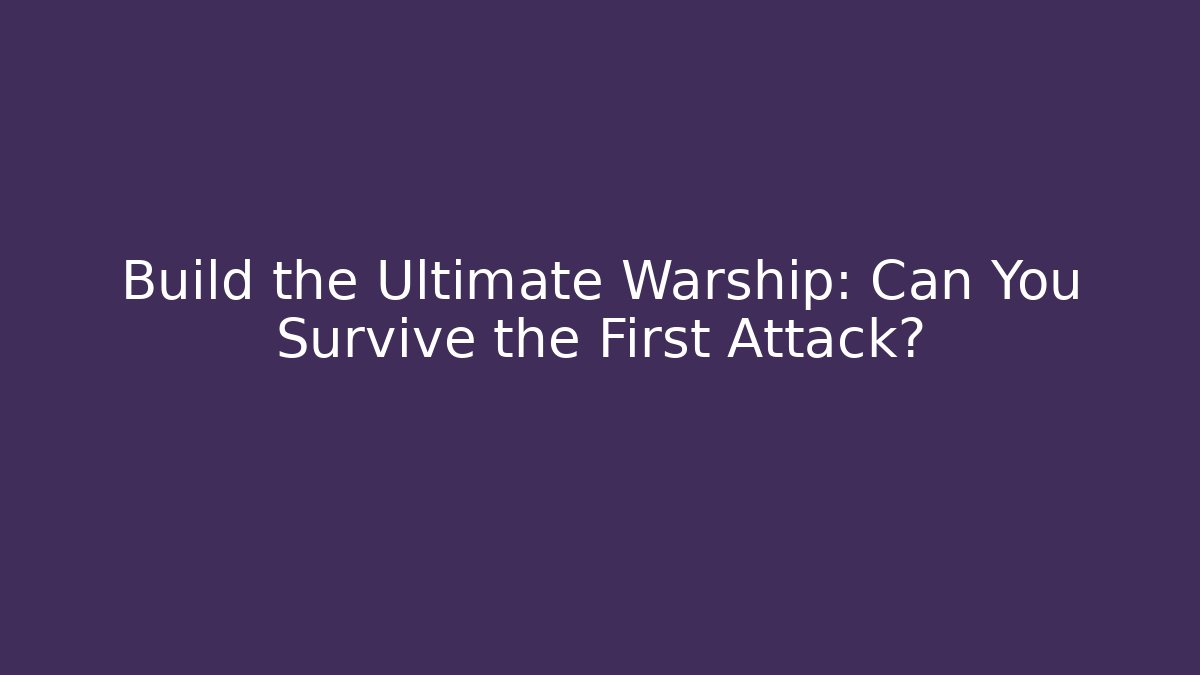 Build the Ultimate Warship: Can You Survive the First Attack?