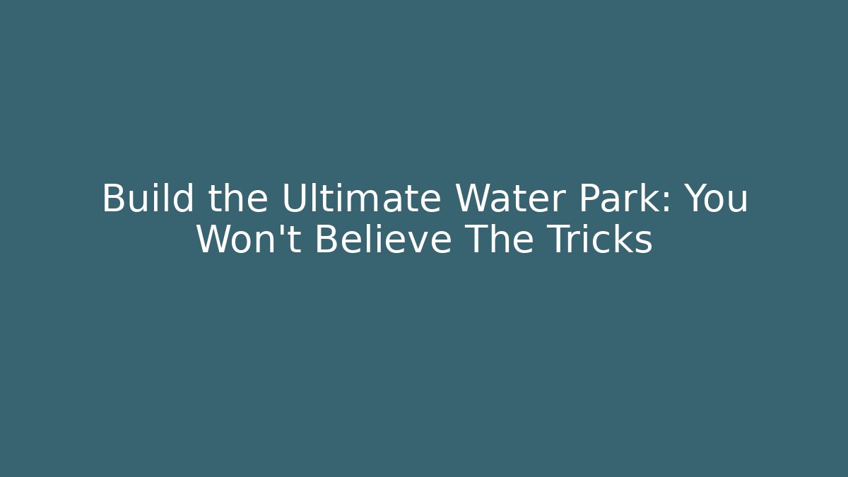 Build the Ultimate Water Park: You Won't Believe The Tricks