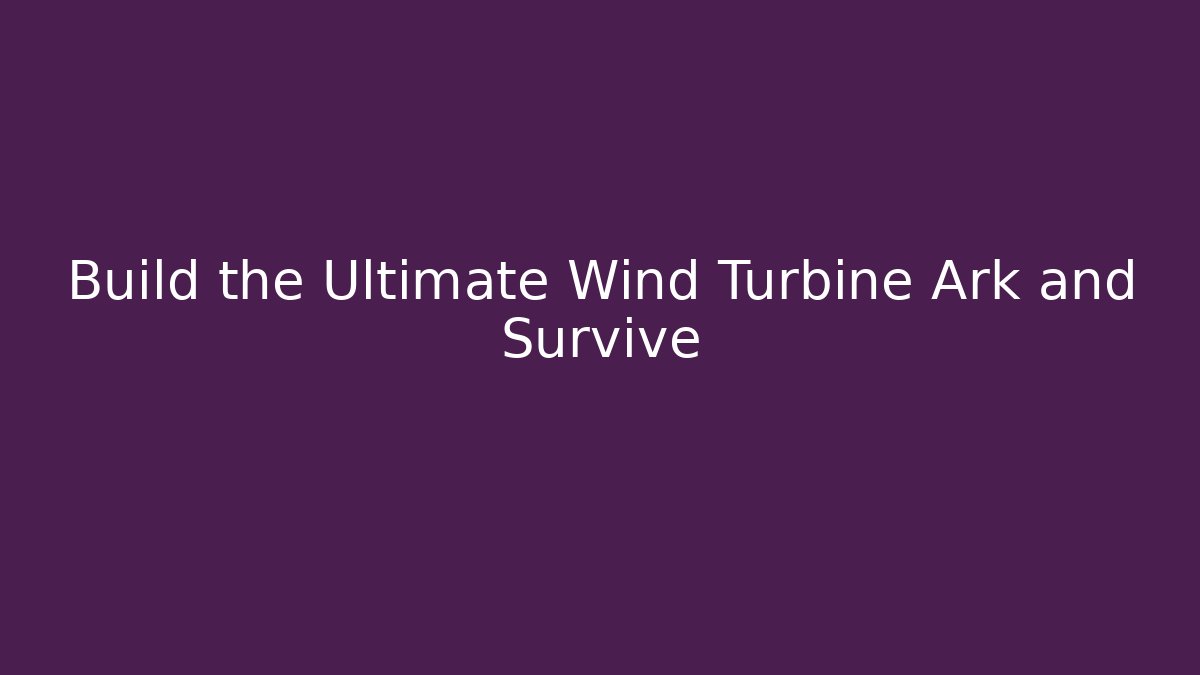 Build the Ultimate Wind Turbine Ark and Survive