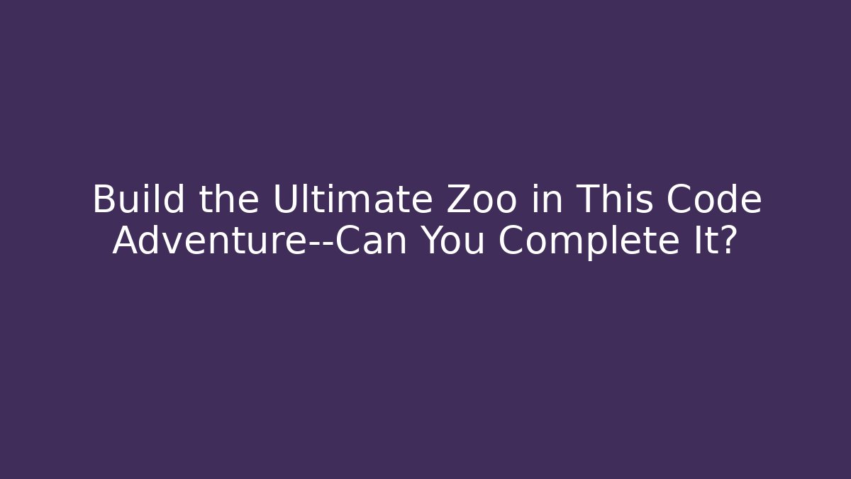 Build the Ultimate Zoo in This Code Adventure—Can You Complete It?