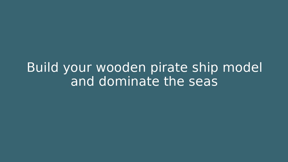 Build your wooden pirate ship model and dominate the seas
