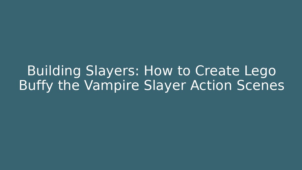 Building Slayers: How to Create Lego Buffy the Vampire Slayer Action Scenes