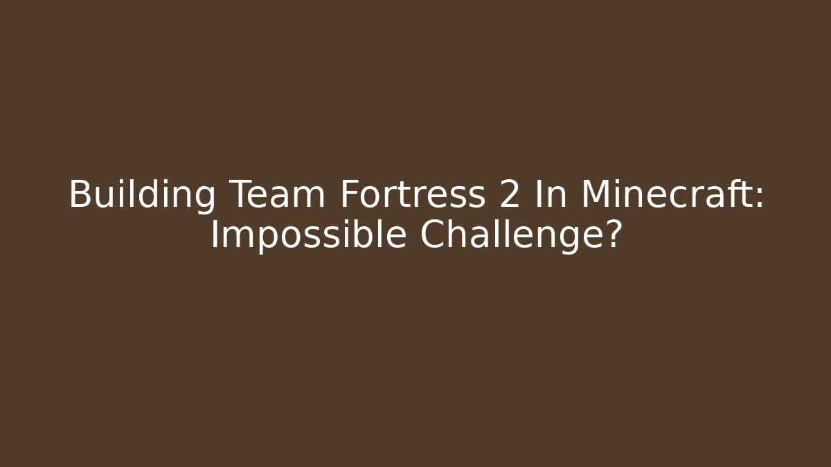 Building Team Fortress 2 In Minecraft: Impossible Challenge?