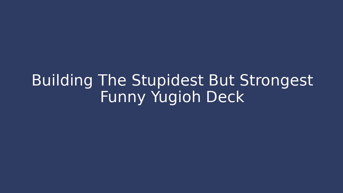 Building The Stupidest But Strongest Funny Yugioh Deck