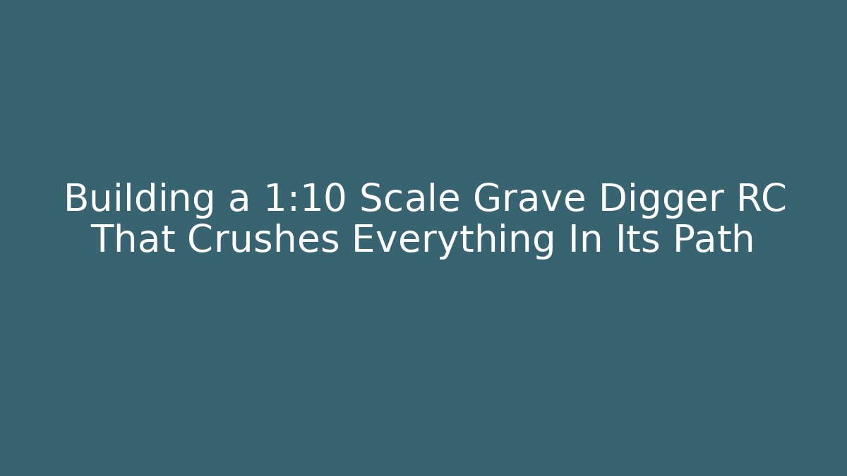 Building a 1:10 Scale Grave Digger RC That Crushes Everything In Its Path