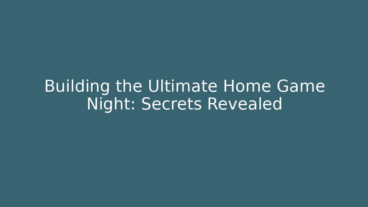 Building the Ultimate Home Game Night: Secrets Revealed