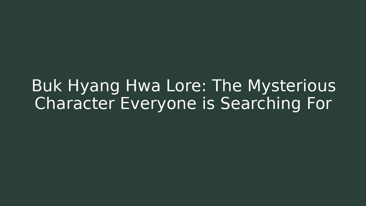 Buk Hyang Hwa Lore: The Mysterious Character Everyone is Searching For