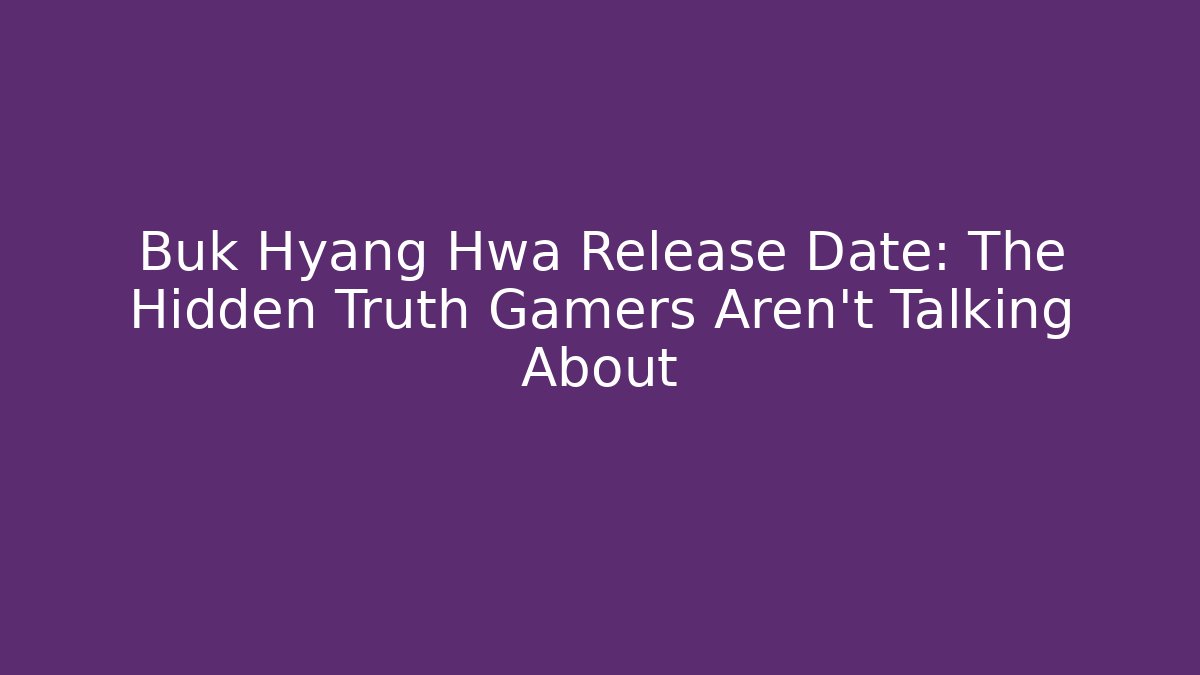 Buk Hyang Hwa Release Date: The Hidden Truth Gamers Aren't Talking About