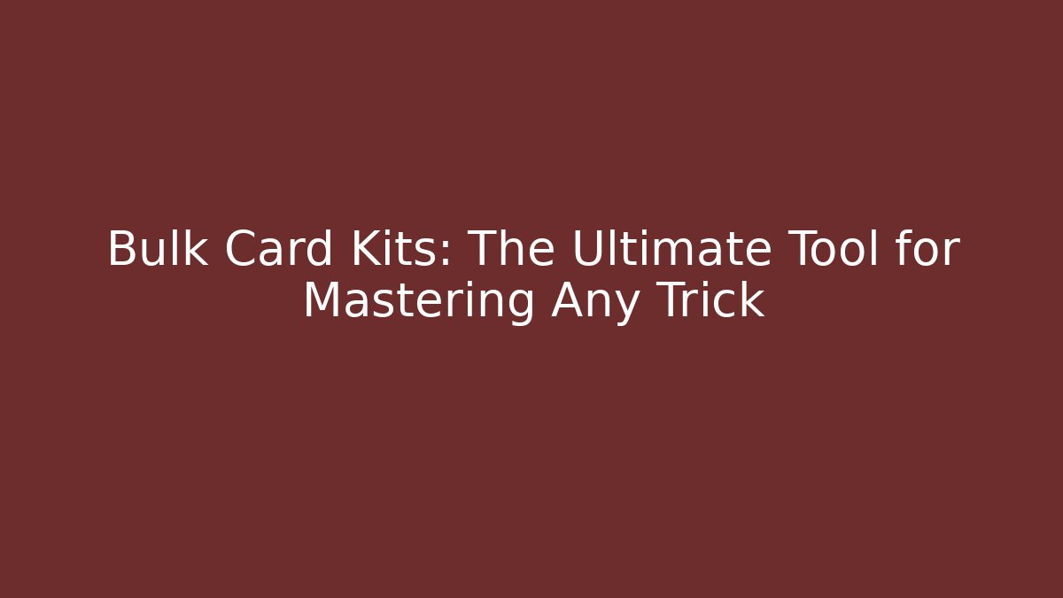 Bulk Card Kits: The Ultimate Tool for Mastering Any Trick