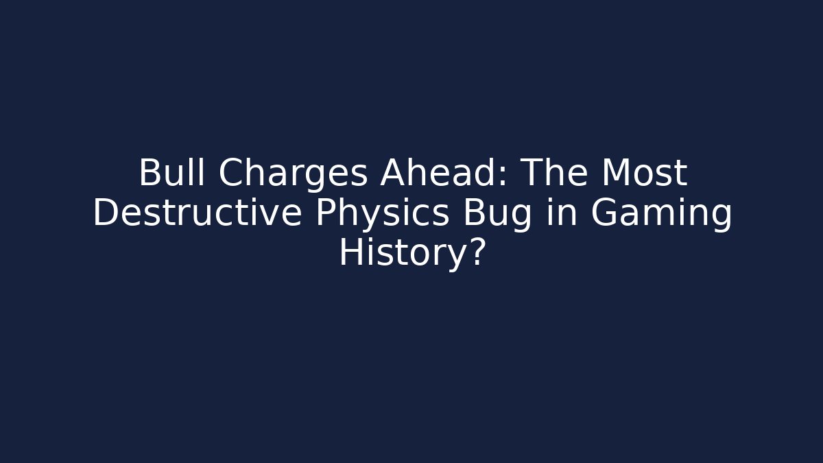 Bull Charges Ahead: The Most Destructive Physics Bug in Gaming History?