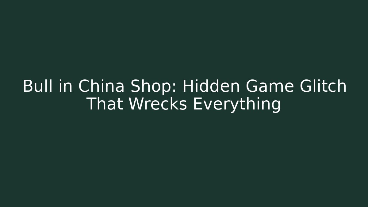 Bull in China Shop: Hidden Game Glitch That Wrecks Everything