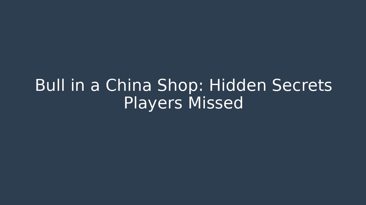 Bull in a China Shop: Hidden Secrets Players Missed