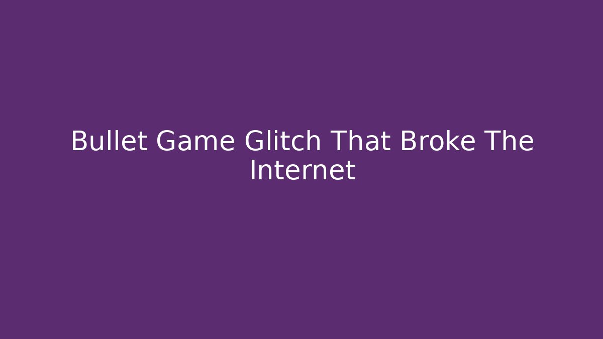 Bullet Game Glitch That Broke The Internet