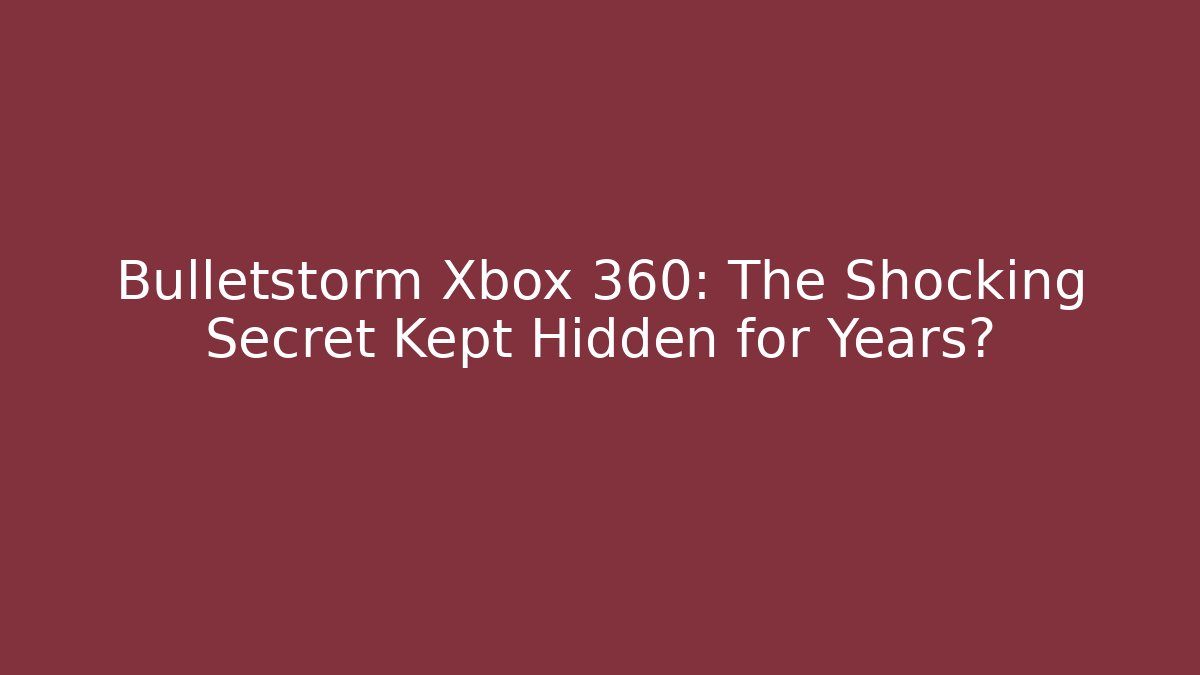 Bulletstorm Xbox 360: The Shocking Secret Kept Hidden for Years? - Critter Realm